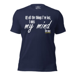 Of all the things I've lost, I miss my mind the most T-Shirt